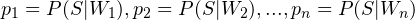 p_{1} = P(S|W_{1}), p_{2} = P(S|W_{2}), ..., p_{n} = P(S|W_{n})