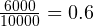 \frac{6000}{10000} = 0.6