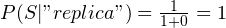 P(S|"replica") = \frac{1}{1 + 0} = 1