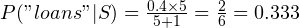 P("loans"|S) = \frac{0.4\times 5}{5 + 1} = \frac{2}{6} = 0.333