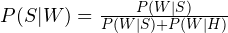 P(S|W) = \frac{P(W|S)}{P(W|S) + P(W|H)}