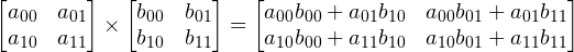 \begin{bmatrix} a_{00} & a_{01} \\ a_{10} & a_{11} \\ \end{bmatrix} \times \begin{bmatrix} b_{00} & b_{01} \\ b_{10} & b_{11} \\ \end{bmatrix} = \begin{bmatrix} a_{00} b_{00} + a_{01} b_{10} & a_{00} b_{01} + a_{01} b_{11} \\ a_{10} b_{00} + a_{11} b_{10} & a_{10} b_{01} + a_{11} b_{11} \\ \end{bmatrix}