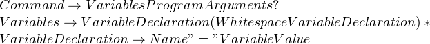 Command \rightarrow  Variables  ProgramArguments? \\ Variables \rightarrow  VariableDeclaration (  Whitespace   VariableDeclaration )* \\ VariableDeclaration \rightarrow Name  "="  VariableValue